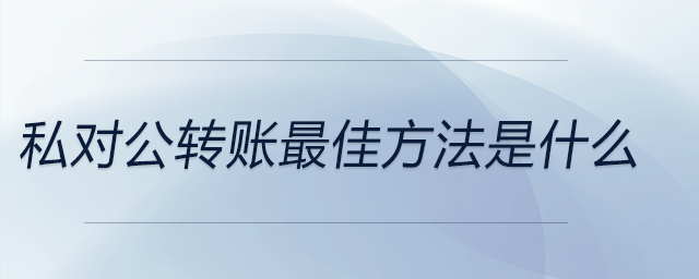 私對公轉(zhuǎn)賬最佳方法是什么