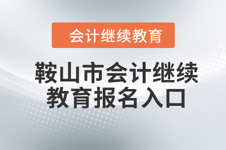 2024年鞍山市會計繼續(xù)教育報名入口