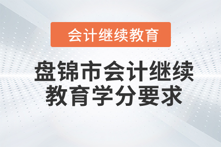 2024年盤錦市會計繼續(xù)教育學(xué)分要求