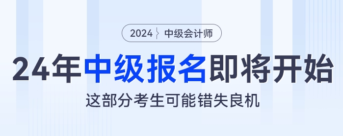 2024年中級(jí)會(huì)計(jì)報(bào)名即將開始，這部分考生可能錯(cuò)失良機(jī)