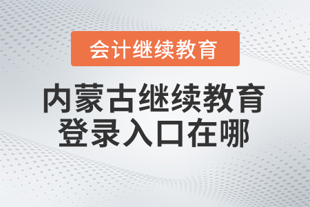 2024年內(nèi)蒙古繼續(xù)教育登錄入口在哪？