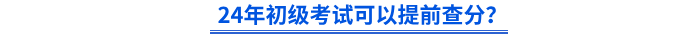 2024年初級會計考試可以提前查分？