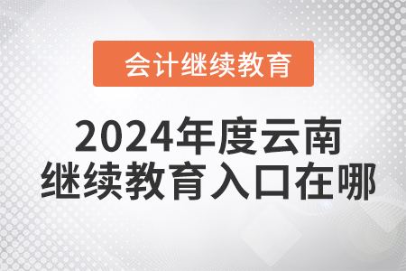 2024年度云南會計繼續(xù)教育入口在哪？