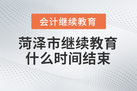 2024年菏澤市繼續(xù)教育什么時(shí)間結(jié)束？