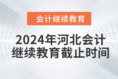 2024年河北會(huì)計(jì)繼續(xù)教育截止時(shí)間