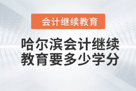 2024年哈爾濱會計繼續(xù)教育要多少學(xué)分？