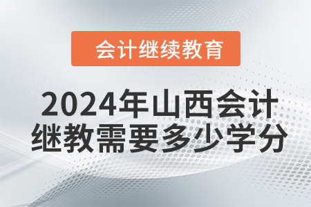 2024年山西會計繼續(xù)教育需要多少學(xué)分？