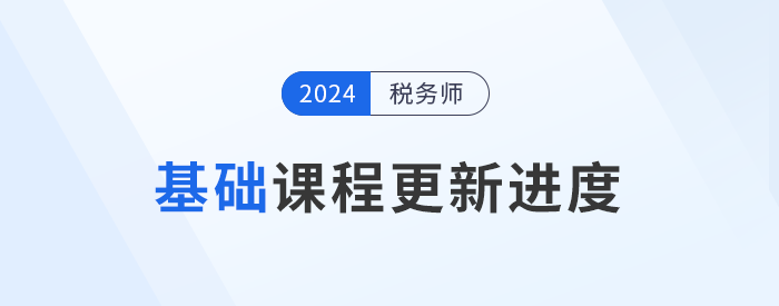 24年稅務(wù)師基礎(chǔ)課程開(kāi)班，課程進(jìn)度更新中速來(lái)學(xué)習(xí)！