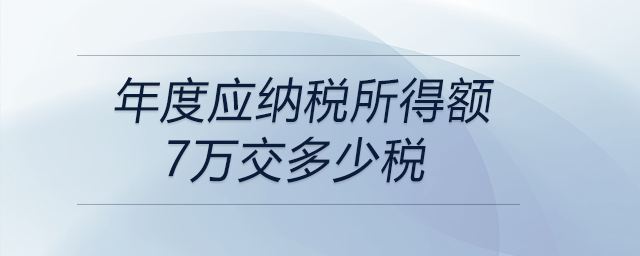 年度應(yīng)納稅所得額7萬交多少稅