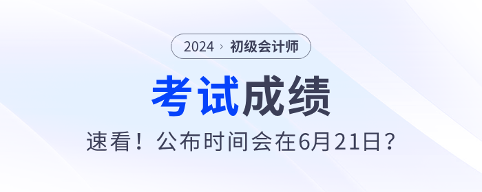速看！2024年初級會計考試成績公布時間會在6月21日？