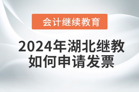 2024年湖北會(huì)計(jì)人員繼續(xù)教育如何申請(qǐng)發(fā)票？