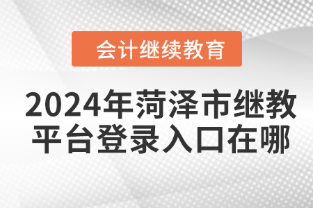2024年菏澤市繼續(xù)教育平臺(tái)登錄入口在哪？