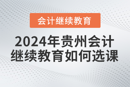 2024年貴州會計(jì)繼續(xù)教育如何選課？