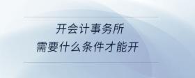 開會(huì)計(jì)事務(wù)所需要什么條件才能開