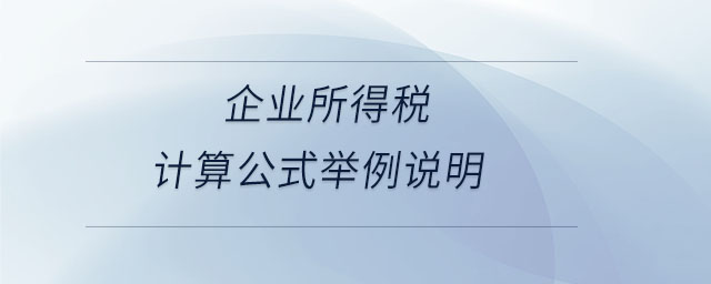 企業(yè)所得稅計算公式舉例說明