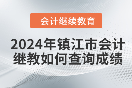 2024年鎮(zhèn)江市會計人員繼續(xù)教育如何查詢成績？