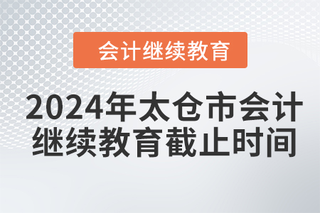 2024年太倉(cāng)市會(huì)計(jì)繼續(xù)教育截止時(shí)間