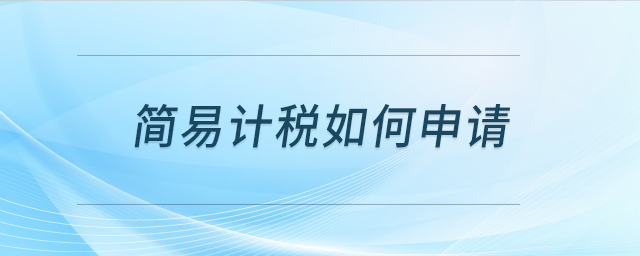 簡(jiǎn)易計(jì)稅如何申請(qǐng)？
