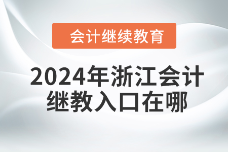2024年浙江會(huì)計(jì)繼續(xù)教育入口在哪？
