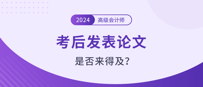 高級(jí)會(huì)計(jì)師考試之后發(fā)表論文還來(lái)得及嗎？