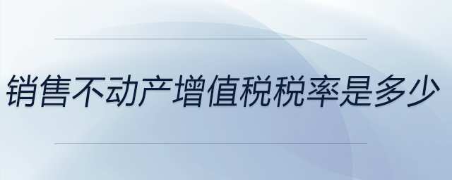 銷售不動產(chǎn)增值稅稅率是多少