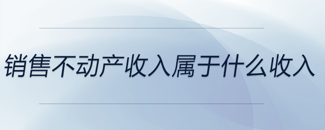 銷售不動產(chǎn)收入屬于什么收入