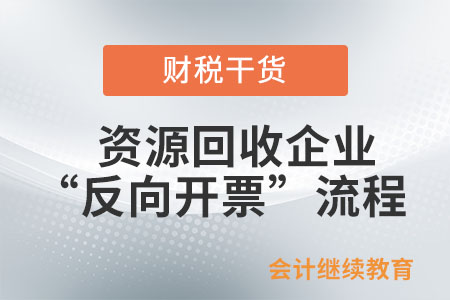 四步走！資源回收企業(yè)“反向開票”操作流程請收好