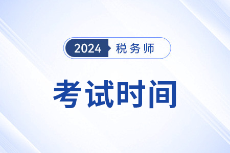 24年稅務(wù)師考試時間是哪天？考幾天？