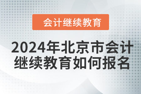 2024年北京市會計繼續(xù)教育如何報名？