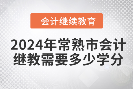 2024年常熟市會(huì)計(jì)繼續(xù)教育需要多少學(xué)分？