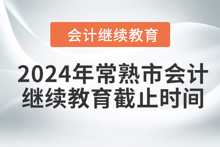 2024年常熟市會(huì)計(jì)人員繼續(xù)教育截止時(shí)間