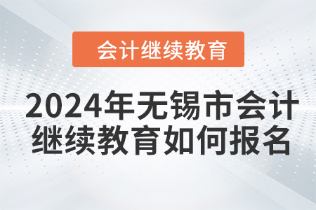 2024年無錫市會計繼續(xù)教育如何報名？