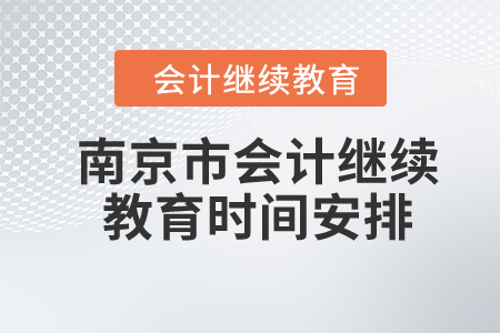 2024年南京市會(huì)計(jì)繼續(xù)教育時(shí)間安排 2024年南京市會(huì)計(jì)繼續(xù)教育時(shí)間安排