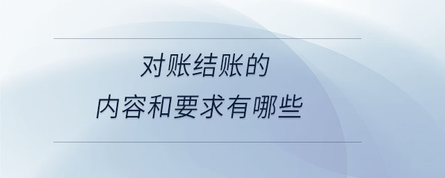 對賬結(jié)賬的內(nèi)容和要求有哪些