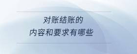 對(duì)賬結(jié)賬的內(nèi)容和要求有哪些