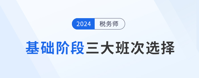 2024年稅務(wù)師基礎(chǔ)階段課程介紹：三大班次供你選擇！