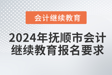 2024年撫順市會計(jì)人員繼續(xù)教育報(bào)名要求