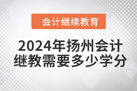 2024年揚(yáng)州會(huì)計(jì)繼續(xù)教育需要多少學(xué)分？