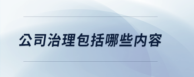 公司治理包括哪些內(nèi)容