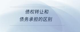 債權(quán)轉(zhuǎn)讓和債務(wù)承擔(dān)的區(qū)別