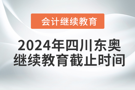 2024年四川東奧會(huì)計(jì)繼續(xù)教育截止時(shí)間