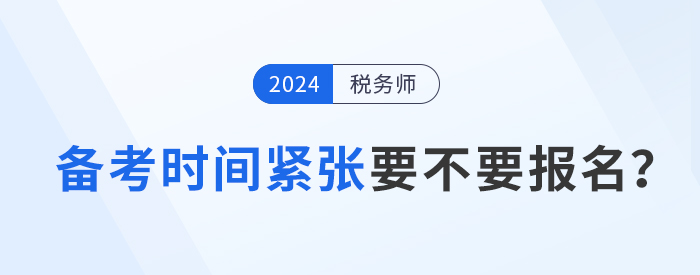 距離2024年稅務(wù)師考試不足5月，現(xiàn)在報(bào)考學(xué)習(xí)來得及嗎？