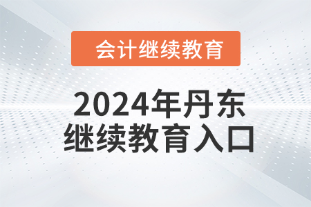 2024年丹東東奧會計繼續(xù)教育入口在哪？
