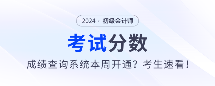 2024年初級會計考試成績查詢系統(tǒng)本周開通？考生速看！
