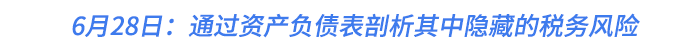 6月28日：通過資產(chǎn)負(fù)債表剖析其中隱藏的稅務(wù)風(fēng)險(xiǎn)