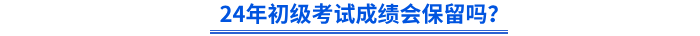 24年初級會計考試成績會保留嗎？