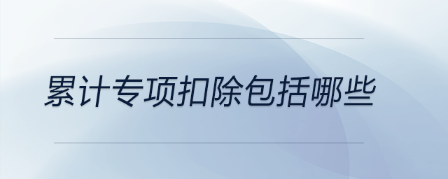累計(jì)專(zhuān)項(xiàng)扣除包括哪些