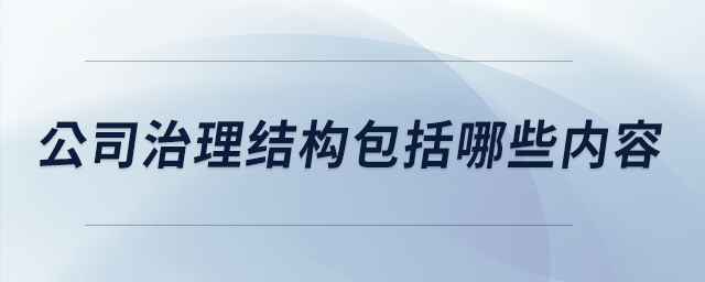 公司治理結(jié)構(gòu)包括哪些內(nèi)容