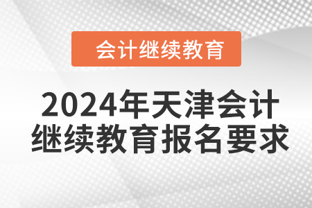 2024年天津會(huì)計(jì)繼續(xù)教育報(bào)名要求