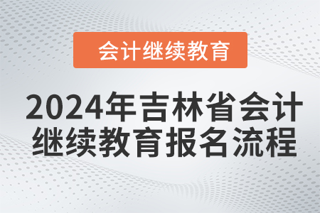 2024年吉林省會(huì)計(jì)繼續(xù)教育網(wǎng)上報(bào)名流程